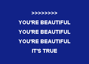b),D' t.

YOU'RE BEAUTIFUL
YOU'RE BEAUTIFUL

YOU'RE BEAUTIFUL
IT'S TRUE