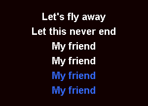 Let's fly away
Let this never end
My friend

My friend