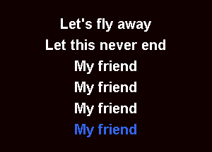 Let's fly away
Let this never end
My friend

My friend
My friend