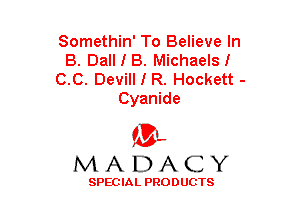 Somethin' To Believe In
B. Dall I B. Michaelsl
C.C. Devill I R. Hockett -

Cyanide

(3-,
MADACY

SPECIAL PRODUCTS