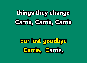 things they change

Carrie, Carrie, Carrie

our last goodbye
Carrie, Carrie,