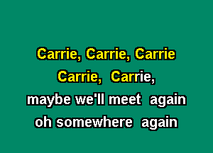 Carrie, Carrie, Carrie
Carrie, Carrie,
maybe we'll meet again

oh somewhere again