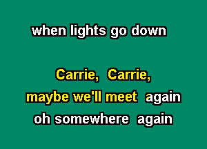 when lights go down

Carrie, Carrie,
maybe we'llmeet again

oh somewhere again