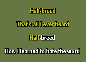 Half-breed
That's all I ever heard
Half-breed

How I learned to hate the word