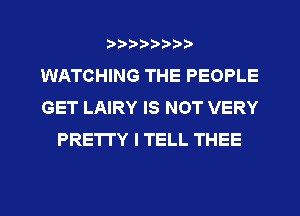 wmmnnw
WATCHING THE PEOPLE
GET LAIRY IS NOT VERY
PRE'ITY I TELL THEE

g
