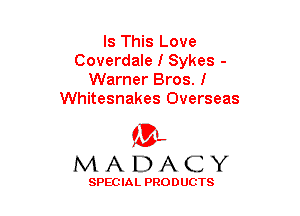Is This Love
Coverdale I Sykes -
Warner Bros. I
Whitesnakes Overseas

(3-,
MADACY

SPECIAL PRODUCTS