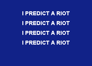 I PREDICT A RIOT
l PREDICT A RIOT
I PREDICT A RIOT

I PREDICT A RIOT