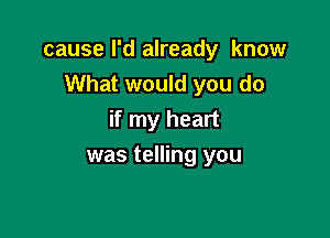 cause I'd already know
What would you do

if my heart
was telling you