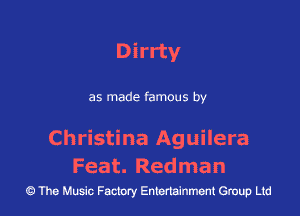 Dirrty

as made famous by

Christina Aguilera

F ea t. Re d m a n
43 The Music Factory Entertainment Group Ltd