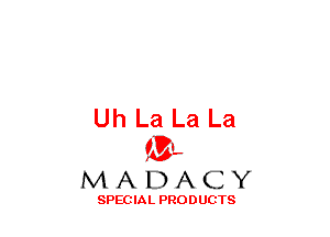 Uh La La La
(3-,

MADACY

SPECIAL PRODUCTS