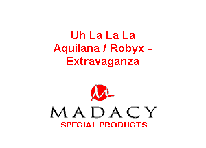 Uh La La La
Aquilana I Robyx -
Extravaganza

(3-,
MADACY

SPECIAL PRODUCTS