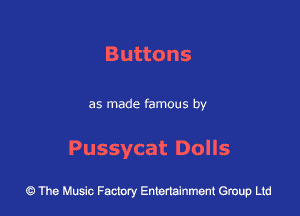 Buttons

as made famous by

Pussycat Dolls

43 The Music Factory Entertainment Group Ltd