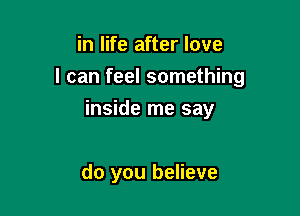 in life after love

I can feel something

inside me say

do you believe