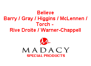 Believe
Barry I Gray I Higgins I McLennen I
Torch -

Rive Droite I Warner-Chappell

'3',
MADACY

SPEC IA L PRO D UGTS