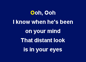 Ooh, Ooh
I know when he's been
on your mind
That distant look

is in your eyes