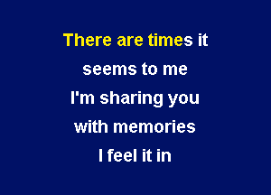 There are times it
seems to me

I'm sharing you

with memories
I feel it in