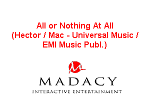 All or Nothing At All
(Hector I Mac - Universal Music!
EMI Music Publ.)

IVL
MADACY

INTI RALITIVI' J'NTI'ILTAJNLH'NT