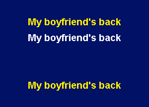 My boyfriend's back
My boyfriend's back

My boyfriend's back