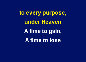 to every purpose,
under Heaven

A time to gain,

A time to lose