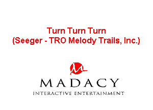 Turn Turn Turn
(Seeger - TRO Melody Trails, Inc.)

IVL
MADACY

INTI RALITIVI' J'NTI'ILTAJNLH'NT