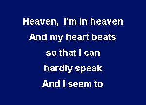 Heaven, I'm in heaven
And my heart beats
so that I can

hardly speak

And I seem to