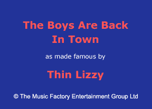 The Boys Are Back
In Town

as made famous by

Thin Lizzy

43 The Music Factory Entertainment Group Ltd