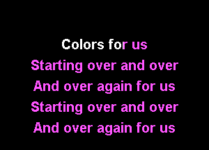 Colors for us
Starting over and over

And over again for us
Starting over and over
And over again for us
