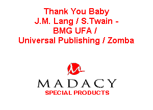 Thank You Baby
J.M. Lang I S.Twain -
BMG UFAI
Universal Publishing I Zomba

'3',
MADACY

SPEC IA L PRO D UGTS
