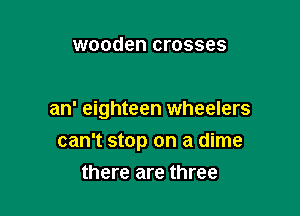 wooden crosses

an' eighteen wheelers

can't stop on a dime
there are three