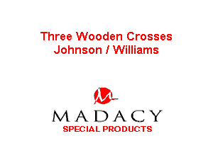 Three Wooden Crosses
Johnson I Williams

(3-,
MADACY

SPECIAL PRODUCTS