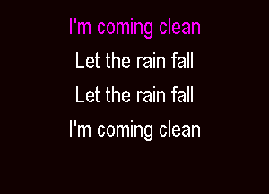 Let the rain fall
Let the rain fall

I'm coming clean