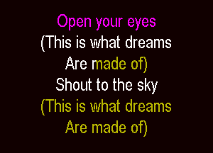 (This is what dreams
Are made of)

Shout to the sky
(This is what dreams
Are made of)