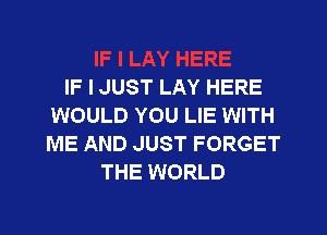 IF I JUST LAY HERE
WOULD YOU LIE WITH
ME AND JUST FORGET

THE WORLD