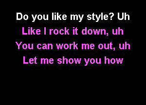 Do you like my style? Uh
Like I rock it down, uh
You can work me out, uh

Let me show you how