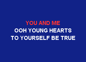 OOH YOUNG HEARTS

TO YOURSELF BE TRUE