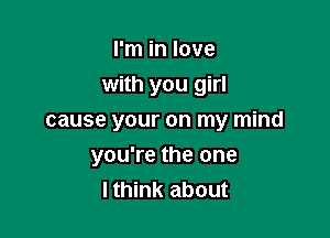 I'm in love
with you girl
cause your on my mind

you're the one
I think about