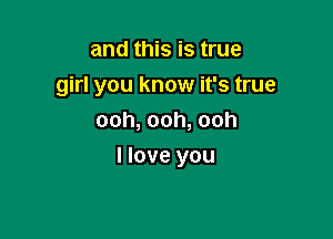 andthEisUue
girl you know it's true
ooh,ooh,ooh

I love you