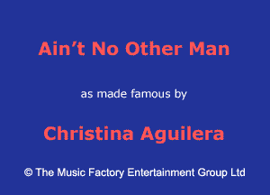 Ain't No Other Man

as made famous by

Christina Aguilera

43 The Music Factory Entertainment Group Ltd