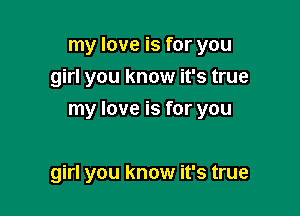 my love is for you
girl you know it's true

my love is for you

girl you know it's true