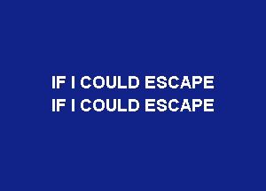 IF I COULD ESCAPE

IF I COULD ESCAPE