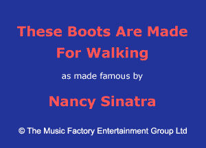 These Boots Are Made
For Walking

as made famous by
Nancy Sinatra

The Music Factory Entertainment Group Ltd