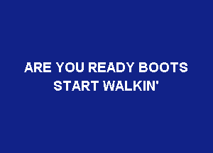 ARE YOU READY BOOTS

START WALKIN'