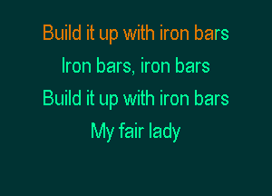Build it up with iron bars
Iron bars, iron bars

Build it up with iron bars

My fair lady