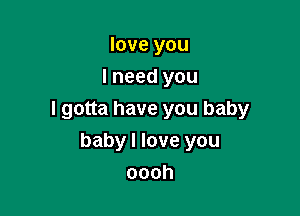 loveyou
lneedyou

Igouahaveyoubaby

babylloveyou
oooh