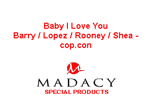 Baby I Love You
Barry I Lopez I Rooney I Shea -
cop.con

'3',
MADACY

SPEC IA L PRO D UGTS