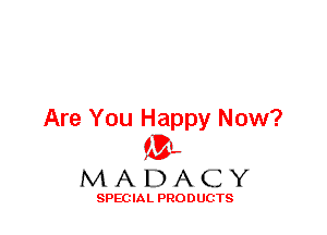 Are You Happy Now?
f3,

MADACY

SPECIAL PRODUCTS