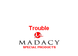 Trouble
(33-,

MADACY

SPECIAL PRODUCTS