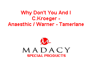 Why Don't You And I
C.Kroeger -
Anaesthic I Warner - Tamerlane

'3',
MADACY

SPEC IA L PRO D UGTS