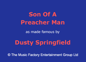 Son Of A
Preacher Man

as made famous by

Dusty Springfield

43 The Music Factory Entertainment Group Ltd