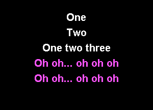 One
Two
One two three

Oh oh... oh oh oh
Oh oh... oh oh oh